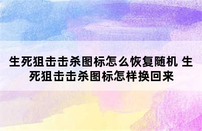 生死狙击击杀图标怎么恢复随机 生死狙击击杀图标怎样换回来